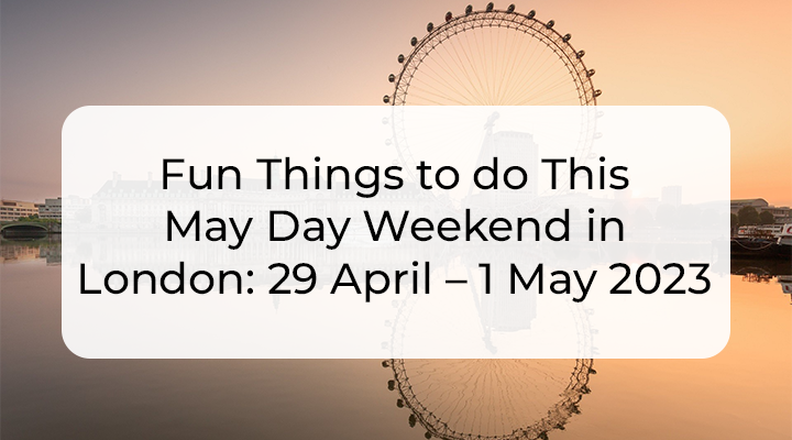Fun Things to do This May Day Weekend in London 29 April – 1 May 2023